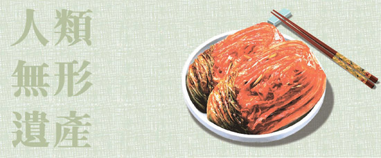 韓国の代表的な食文化である「キムチ作り文化（Ｋｉｍｊａｎｇ：Ｍａｋｉｎｇ ａｎｄ Ｓｈａｒｉｎｇ Ｋｉｍｃｈｉ）」がユネスコ人類無形遺産に登録された。 